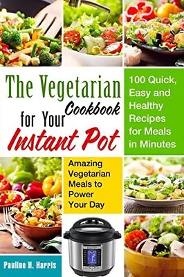 The Vegetarian Cookbook For Your Instant Pot: 100 Quick Easy And Healthy Re... • $12.70