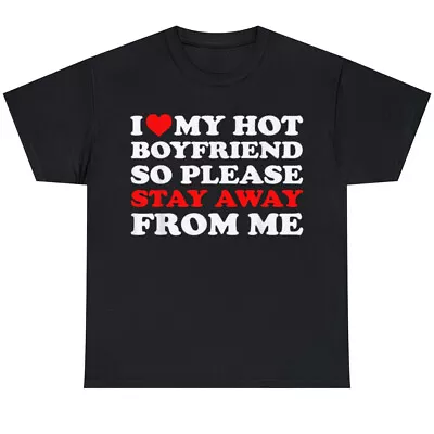 I Love My Hot Boyfriend So Stay Away From Me I Heart My BF T-Shirt Size S-5XL • $18.49