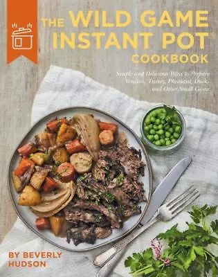 The Wild Game Instant Pot Cookbook: Simple And Delicious Ways ...  (Hardcover) • $1.89