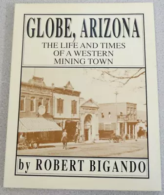 Globe Arizona - Life And Times Of A Western Mining Town - By Robert Bigando • $74.95