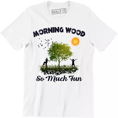 Morning Wood So Much Fun Shirt - Beautiful Nature Men's T-shirt Tee Humor Gift • $12.99