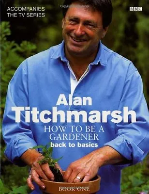 £3.61 • Buy How To Be A Gardener: Back To Basics (Book One) By Alan Titchmarsh