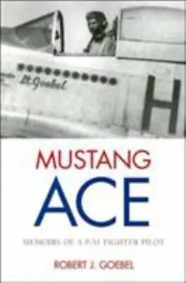 Mustang Ace: Memoirs Of A P-51 Fighter Pilot By Goebel Robert J. • $17.08