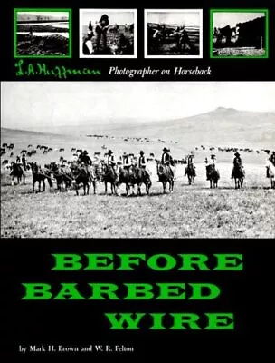 BEFORE BARBED WIRE: L. A. HUFFMAN PHOTOGRAPHER ON By Mark H. Brown & W. R. • $81.95