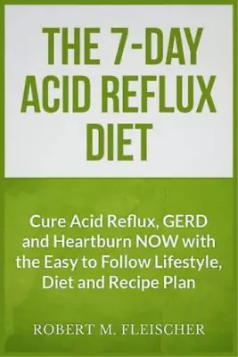 The 7-Day Acid Reflux Diet: Cure Acid Reflux GERD And Heartburn NOW With The Ea • £8.12