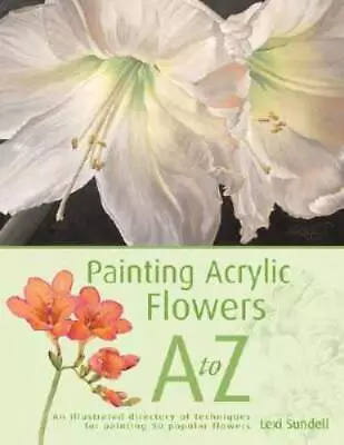 Painting Acrylic Flowers A To Z - Hardcover By Sundell Lexi - GOOD • $6.34