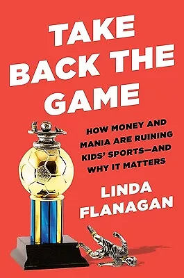 Take Back The Game: How Money And Mania Are Ruining Kids' Sports--And Why It Mat • $47.56