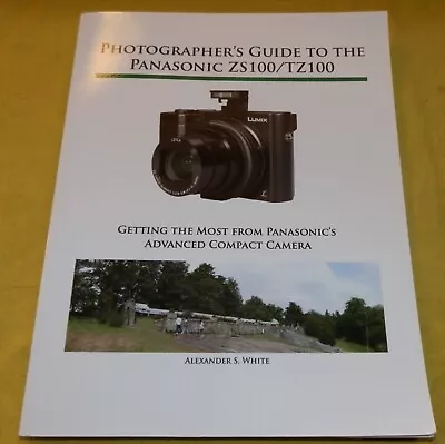 Photographer's Guide To The Panasonic Lumix ZS100/TZ100 Alexander S White 2016 • £19.99