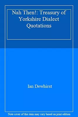 Nah Then!: Treasury Of Yorkshire Dialect Quotations By Ian Dewhirst • £2.51