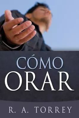 Cómo Orar - Por R. A. Torrey • $5