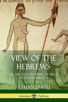 View Of The Hebrews: Or The Ten Lost Tribes Of Israel In North America • $16.44