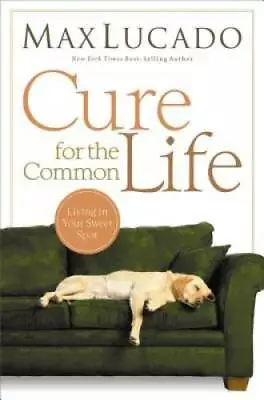 Cure For The Common Life - Paperback By Lucado Max - GOOD • $4.40