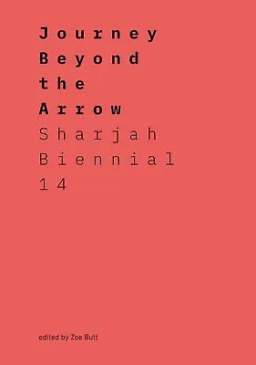 Journey Beyond The Arrow: Sharjah Biennial 14: Leaving The Echo Chamber • £10
