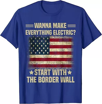 Wanna Make Everything Electric Start With The Border Wall T-Shirt Size S-3XL • $17.99