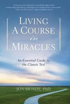 Living A Course In Miracles: An Essential Guide To The Class... By PhD Jon Mundy • £14.99
