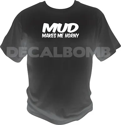 MUD Makes Me Horny T-Shirt - Race Truck Atv Quad Dirt • $15.99