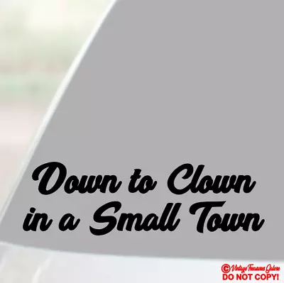 Down To Clown In A Small Town - Vinyl Decal Sticker Car Window Wall Door Bumper • $2.99