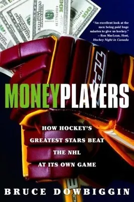 MONEY PLAYERS: HOW HOCKEY'S GREATEST STARS BEAT THE NHL AT By Bruce Dowbiggin VG • $15.95