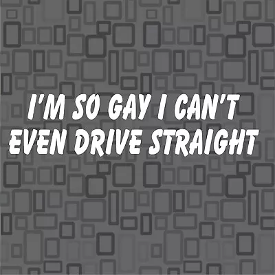 IM SO GAY I CAN'T EVEN DRIVE STRAIGHT Vinyl Decal Sticker Car Funny Humor Comedy • £6.72