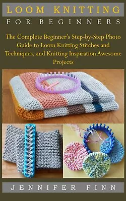 LOOM KNITTING FOR BEGINNERS: The Complete Beginner’s Step-by-Step Photo Guide To • $18.51