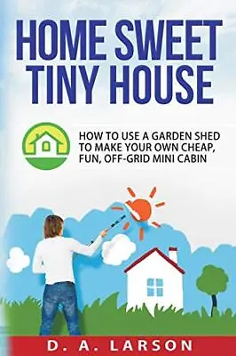 Home Sweet Tiny House: How To Use A Garden Shed To Make Your Own Cheap Fun<| • £16.23