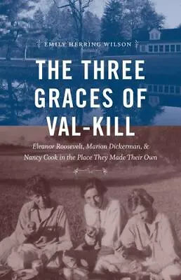 The Three Graces Of Val-Kill: Eleanor Roosevelt Marion Dickerman And Nancy ... • $41.09