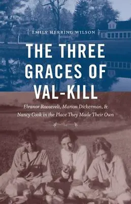 $5.06 • Buy The Three Graces Of Val-Kill: Eleanor Roosevelt, Marion Dickerman, And Nancy...