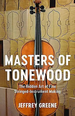 Masters Of Tonewood: The Hidden Art Of Fine Stringed-Instrument Making Greene J • $24.95