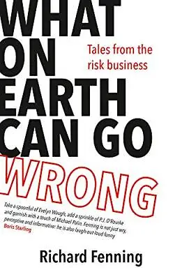 What On Earth Can Go Wrong: Tales From The Risk Business By Richard Fenning The • £4.08