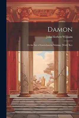 Damon: Or The Art Of Greek Iambic Making. [With] Key By John Herbert Williams Pa • $46.19