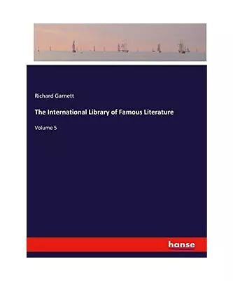 The International Library Of Famous Literature: Volume 5 Richard Garnett • £22.66