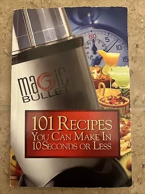 Magic Bullet 101 Recipes You Can Make In 10 Seconds Or Less Book 2004 • $4.21