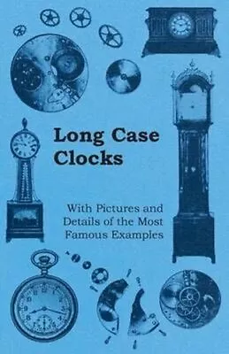 Long Case Clocks - With Pictures And Details Of The Most Famous... 9781446529416 • £11.53