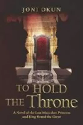 To Hold The Throne: A Novel Of The Last Maccabee Princess And King Herod The... • $6.07