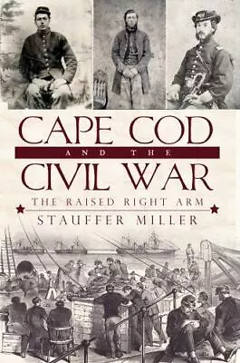 Cape Cod And The Civil War: The Raised Right Arm By Miller Stauffer • $9.20