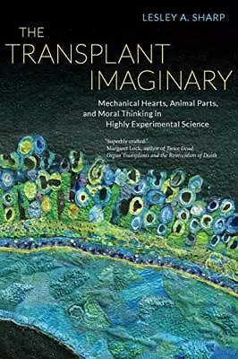 THE TRANSPLANT IMAGINARY: MECHANICAL HEARTS ANIMAL PARTS By Lesley A. Sharp • $28.95