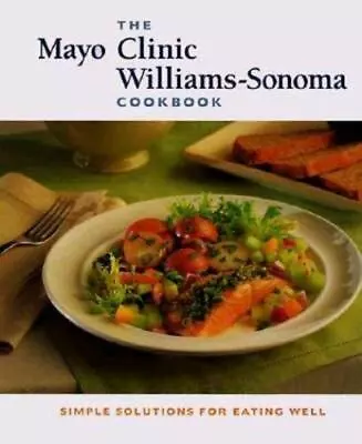 The Mayo Clinic Williams-Sonoma Cookbook: Simple Solutions For Eating Well By Ma • $3.82