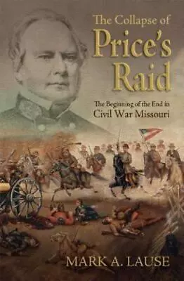 The Collapse Of Price's Raid: The Beginning Of The End In Civil War Missouri (Sh • $21.68