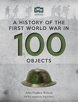 A History Of The First World War In 100 Objects: In As... By Hughes-Wilson John • £3.49