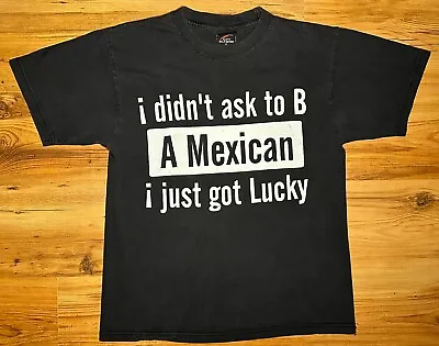 I Didn't Ask To Be A Mexican I Just Got Lucky Black M T Shirt • £9.99