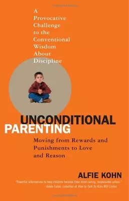 Unconditional Parenting: Moving From Rewards And Punishments To Love And Reason- • £8.57