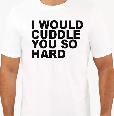 I Would Cuddle You So Hard T Shirt Tee Funny • $14.99