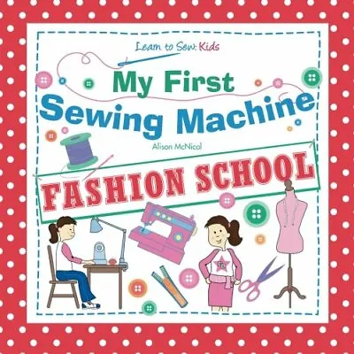 My First Sewing Machine - FASHION SCHOOL. Learn To Sew: Kids By Alison McNicol • £3.27