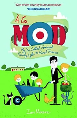 A La Mod: My So-Called Tranquil Family Life In Rural France. By Ian Moore Book • £18.99
