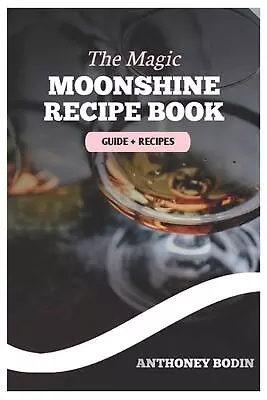 The Magic Moonshine Recipe Book: Distill Your Spirit - From Whiskey To Fruity De • $16.16