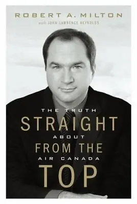 Straight From The Top: The Truth About Air Canada By Milton Robert A. • $8.03