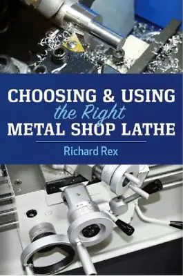 Richard Rex Choosing & Using The Right Metal Shop Lathe (Paperback) • £46.58