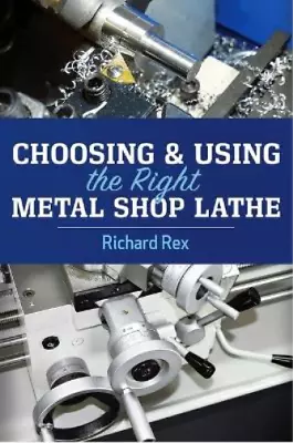 Richard Rex Choosing & Using The Right Metal Shop Lathe (Paperback) (US IMPORT) • £60.76