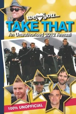 Take That Annual 2012: We Love You... Take That An Unauthorised 2012 Annual (A • £2.99