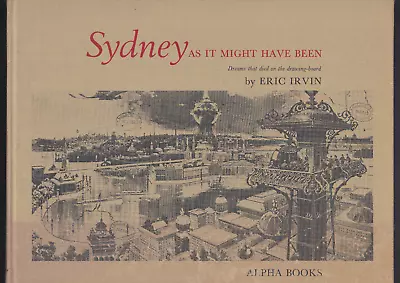 SYDNEY AS IT MIGHT HAVE BEEN Dreams That Died On The Drawing-board By ERIC IRVIN • $31.32